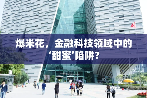 爆米花，金融科技领域中的‘甜蜜’陷阱？
