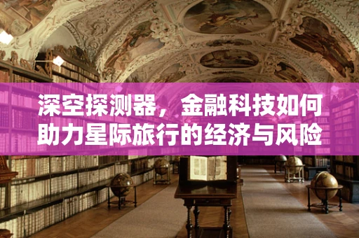 深空探测器，金融科技如何助力星际旅行的经济与风险管理？