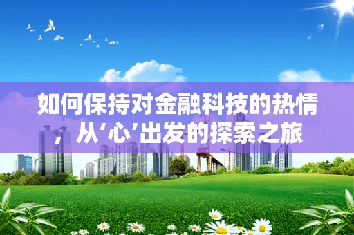 如何保持对金融科技的热情，从‘心’出发的探索之旅