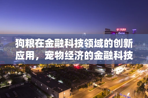 狗粮在金融科技领域的创新应用，宠物经济的金融科技新蓝海？