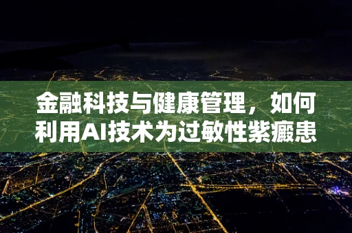 金融科技与健康管理，如何利用AI技术为过敏性紫癜患者提供个性化金融服务？