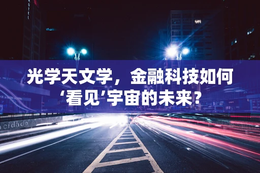 光学天文学，金融科技如何‘看见’宇宙的未来？