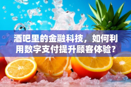 酒吧里的金融科技，如何利用数字支付提升顾客体验？