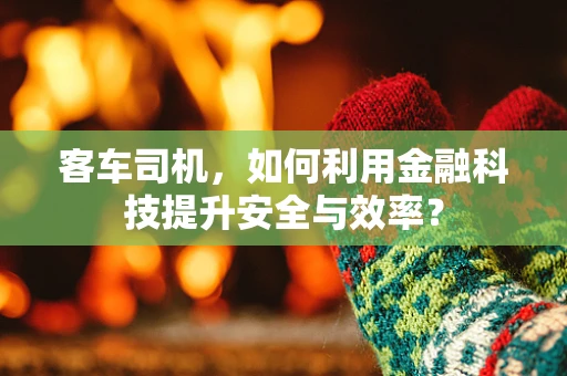 客车司机，如何利用金融科技提升安全与效率？