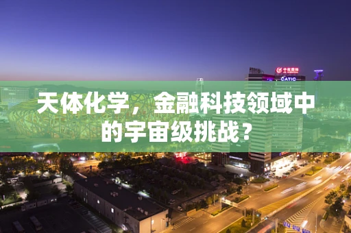 天体化学，金融科技领域中的宇宙级挑战？