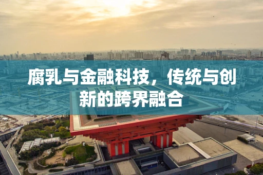 腐乳与金融科技，传统与创新的跨界融合