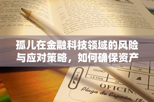 孤儿在金融科技领域的风险与应对策略，如何确保资产的安全传承？