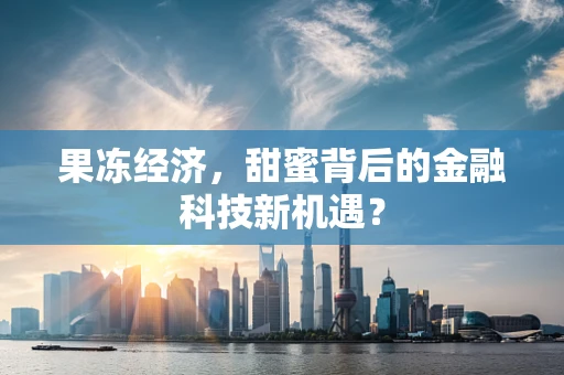 果冻经济，甜蜜背后的金融科技新机遇？