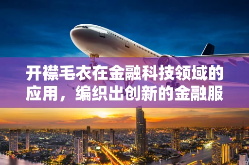 开襟毛衣在金融科技领域的应用，编织出创新的金融服务新模式？