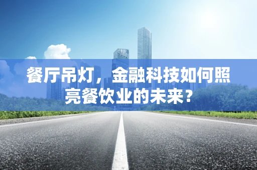 餐厅吊灯，金融科技如何照亮餐饮业的未来？
