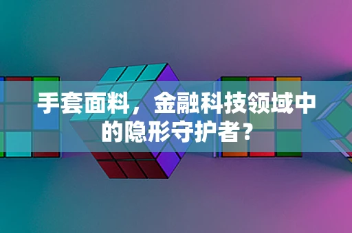 手套面料，金融科技领域中的隐形守护者？