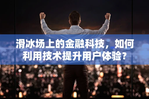 滑冰场上的金融科技，如何利用技术提升用户体验？