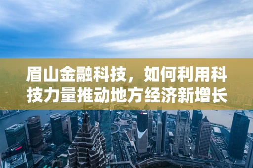 眉山金融科技，如何利用科技力量推动地方经济新增长？