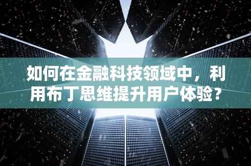 如何在金融科技领域中，利用布丁思维提升用户体验？