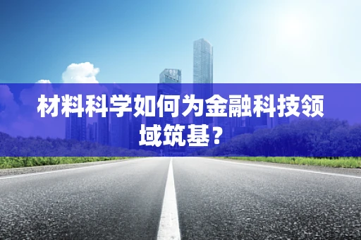 材料科学如何为金融科技领域筑基？