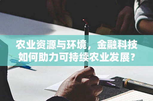 农业资源与环境，金融科技如何助力可持续农业发展？