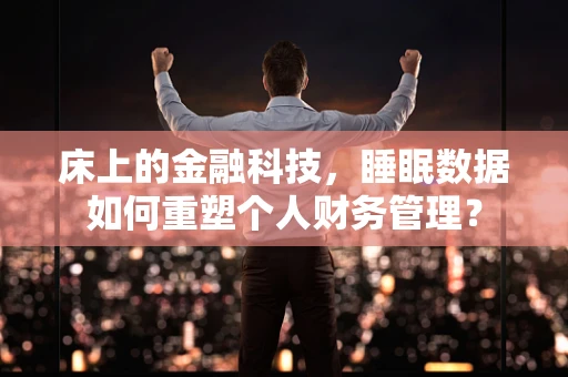床上的金融科技，睡眠数据如何重塑个人财务管理？