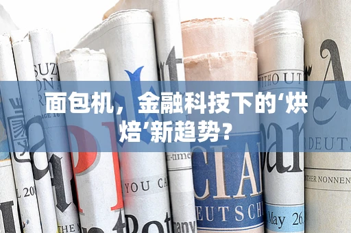 面包机，金融科技下的‘烘焙’新趋势？