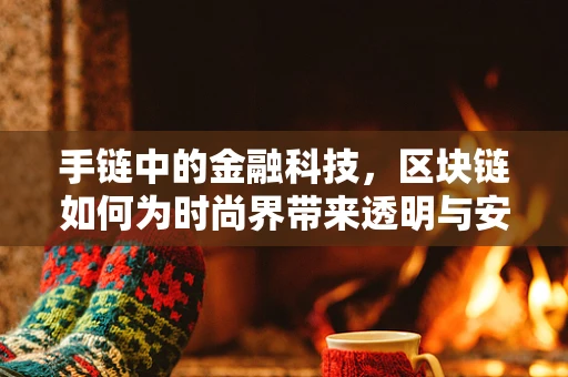 手链中的金融科技，区块链如何为时尚界带来透明与安全？