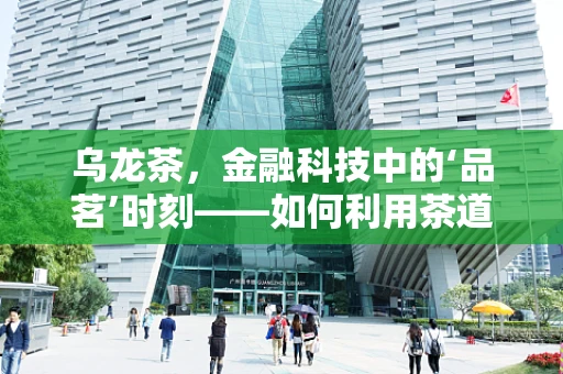 乌龙茶，金融科技中的‘品茗’时刻——如何利用茶道精神优化用户体验？