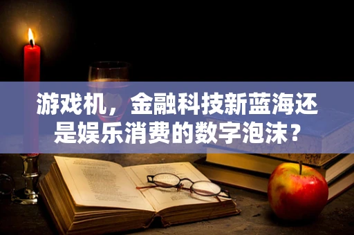 游戏机，金融科技新蓝海还是娱乐消费的数字泡沫？