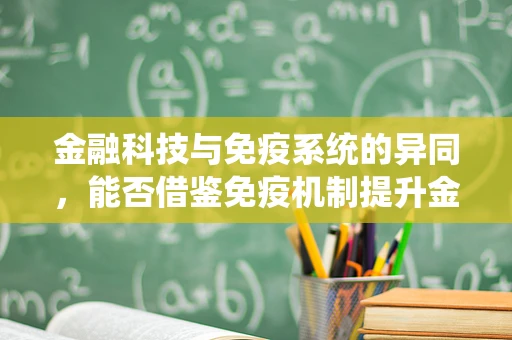 金融科技与免疫系统的异同，能否借鉴免疫机制提升金融安全？