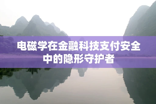 电磁学在金融科技支付安全中的隐形守护者