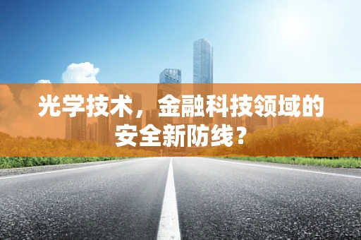 光学技术，金融科技领域的安全新防线？