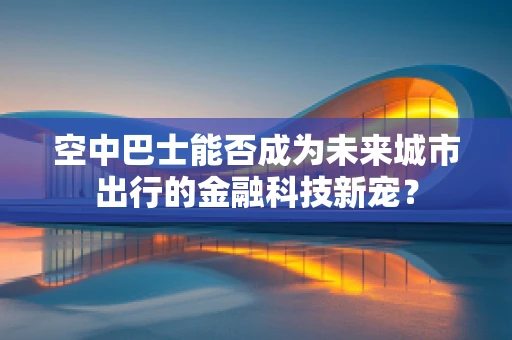 空中巴士能否成为未来城市出行的金融科技新宠？