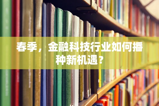 春季，金融科技行业如何播种新机遇？