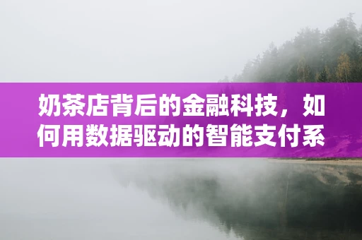 奶茶店背后的金融科技，如何用数据驱动的智能支付系统提升顾客体验？