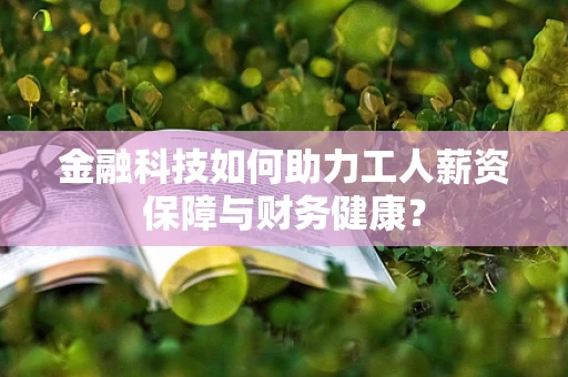 金融科技如何助力工人薪资保障与财务健康？