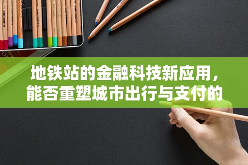 地铁站的金融科技新应用，能否重塑城市出行与支付的未来？