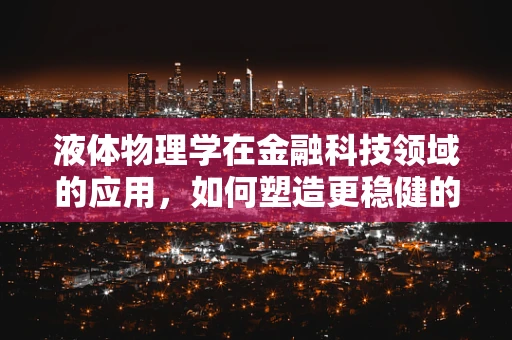 液体物理学在金融科技领域的应用，如何塑造更稳健的金融市场？
