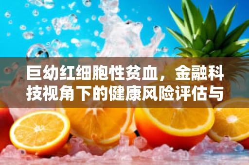 巨幼红细胞性贫血，金融科技视角下的健康风险评估与应对策略