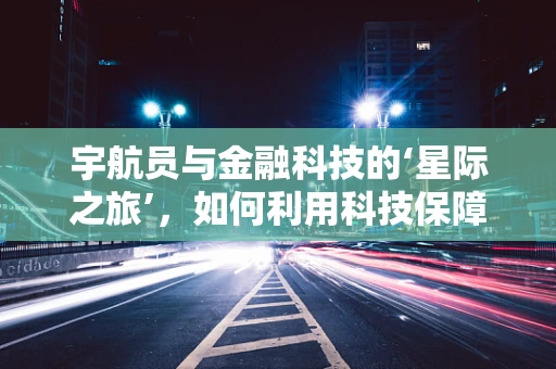 宇航员与金融科技的‘星际之旅’，如何利用科技保障太空探索的财务安全？