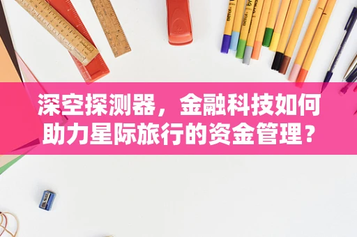 深空探测器，金融科技如何助力星际旅行的资金管理？