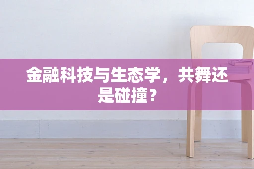 金融科技与生态学，共舞还是碰撞？