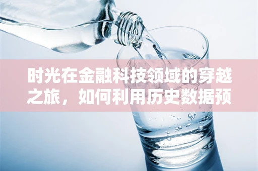 时光在金融科技领域的穿越之旅，如何利用历史数据预测未来？