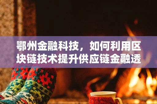 鄂州金融科技，如何利用区块链技术提升供应链金融透明度？