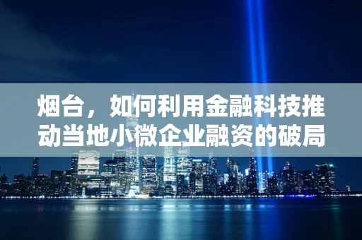 烟台，如何利用金融科技推动当地小微企业融资的破局之路？