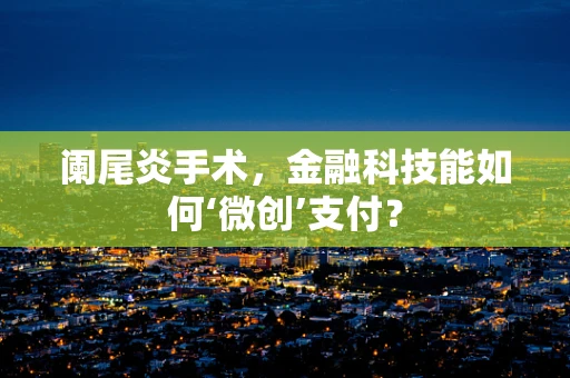 阑尾炎手术，金融科技能如何‘微创’支付？