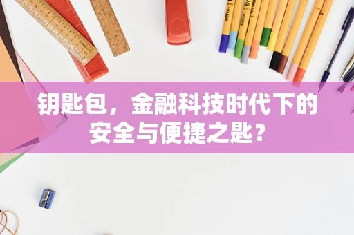 钥匙包，金融科技时代下的安全与便捷之匙？