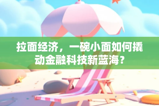 拉面经济，一碗小面如何撬动金融科技新蓝海？