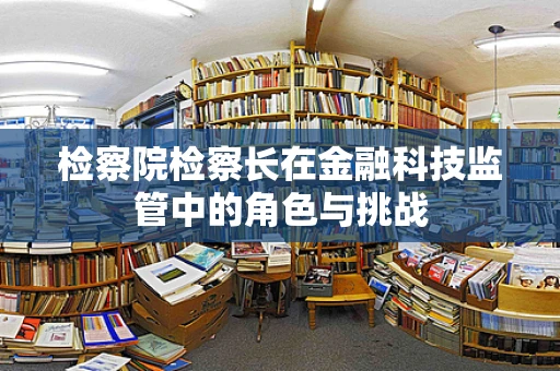 检察院检察长在金融科技监管中的角色与挑战