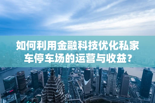 如何利用金融科技优化私家车停车场的运营与收益？