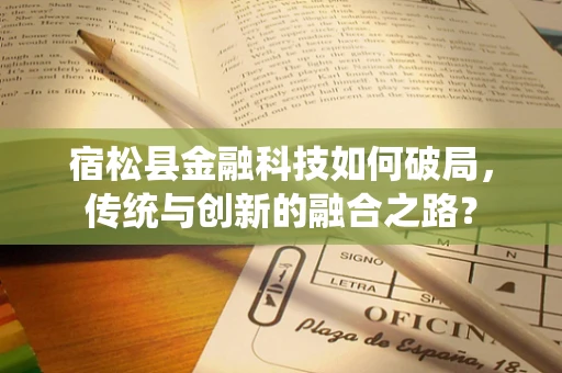 宿松县金融科技如何破局，传统与创新的融合之路？