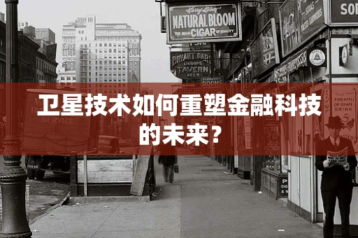 卫星技术如何重塑金融科技的未来？