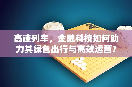 高速列车，金融科技如何助力其绿色出行与高效运营？