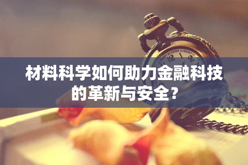 材料科学如何助力金融科技的革新与安全？